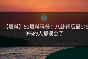 【爆料】51爆料科普：八卦背后最少99%的人都误会了