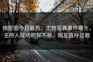 微密圈今日最热：尤物写真事件曝光，主持人现场刷屏不断，网友直呼过瘾
