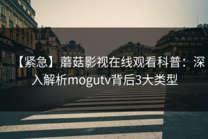 【紧急】蘑菇影视在线观看科普：深入解析mogutv背后3大类型