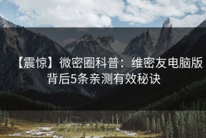 【震惊】微密圈科普：维密友电脑版背后5条亲测有效秘诀
