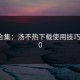干货合集：汤不热下载使用技巧TOP10