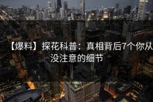 【爆料】探花科普：真相背后7个你从没注意的细节