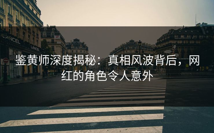 鉴黄师深度揭秘：真相风波背后，网红的角色令人意外