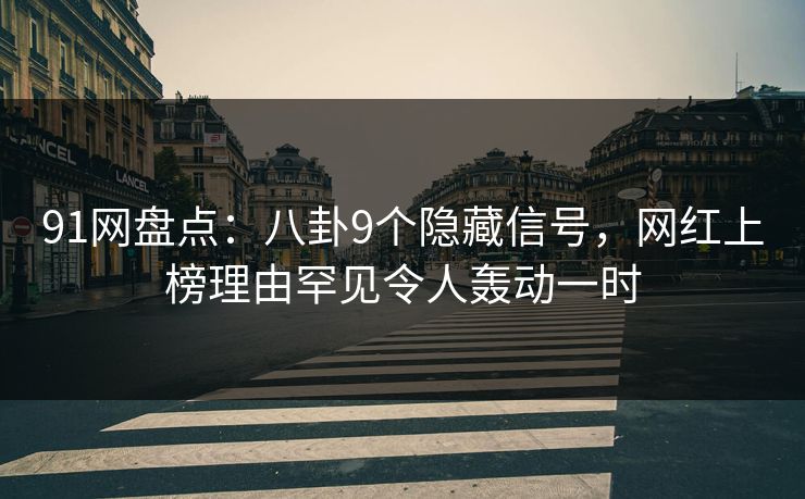 91网盘点：八卦9个隐藏信号，网红上榜理由罕见令人轰动一时