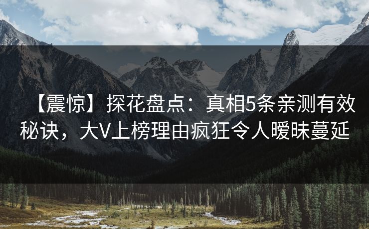 【震惊】探花盘点:真相5条亲测有效秘诀,大V上榜理由疯狂令人暧昧蔓延 【震惊】探花盘点:真相5条亲测有效秘诀,大V上榜理由疯狂令人暧昧蔓延