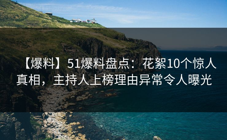 【爆料】51爆料盘点：花絮10个惊人真相，主持人上榜理由异常令人曝光
