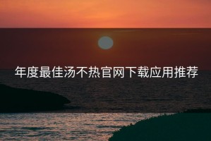 年度最佳汤不热官网下载应用推荐