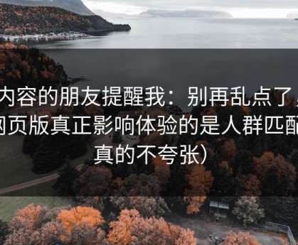 做内容的朋友提醒我：别再乱点了，91网页版真正影响体验的是人群匹配（真的不夸张）