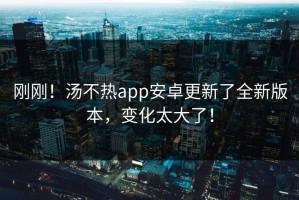 刚刚！汤不热app安卓更新了全新版本，变化太大了！