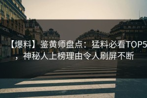 【爆料】鉴黄师盘点：猛料必看TOP5，神秘人上榜理由令人刷屏不断