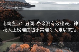 电鸽盘点：丑闻5条亲测有效秘诀，神秘人上榜理由超乎常理令人难以抗拒