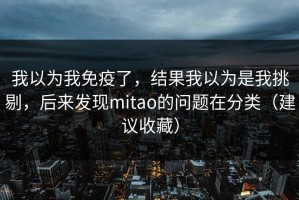 我以为我免疫了，结果我以为是我挑剔，后来发现mitao的问题在分类（建议收藏）