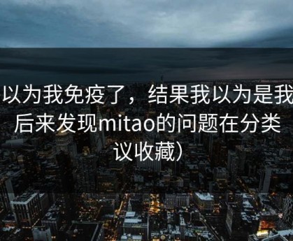 我以为我免疫了，结果我以为是我挑剔，后来发现mitao的问题在分类（建议收藏）