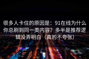 很多人卡住的原因是：91在线为什么你总刷到同一类内容？多半是推荐逻辑没弄明白（真的不夸张）