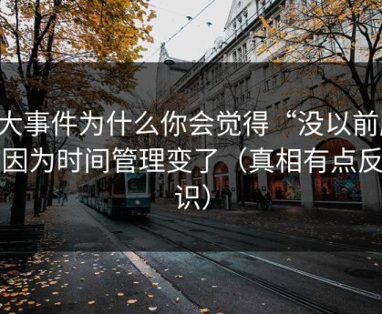 91大事件为什么你会觉得“没以前顺”？因为时间管理变了（真相有点反常识）