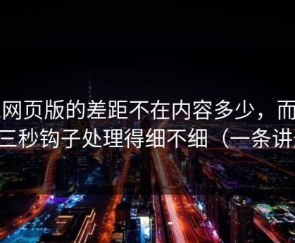 91网页版的差距不在内容多少，而在前三秒钩子处理得细不细（一条讲透）