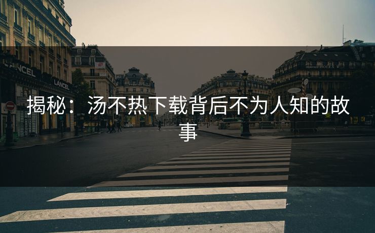 揭秘：汤不热下载背后不为人知的故事