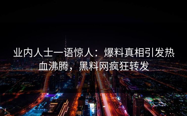 业内人士一语惊人：爆料真相引发热血沸腾，黑料网疯狂转发