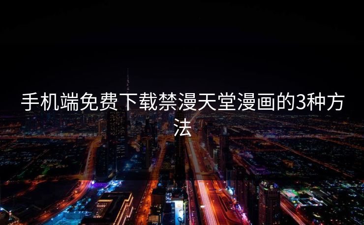 手机端免费下载禁漫天堂漫画的3种方法 手机端免费下载禁漫天堂漫画的3种方法