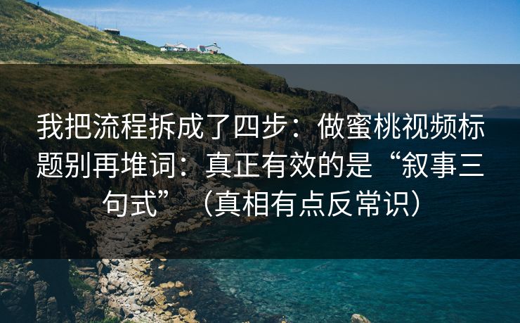 我把流程拆成了四步:做蜜桃视频标题别再堆词:真正有效的是“叙事三句式”(真相有点反常识) 我把流程拆成了四步:做蜜桃视频标题别再堆词:真正有效的是“叙事三句式”(真相有点反常识)